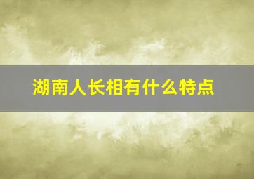 湖南人长相有什么特点