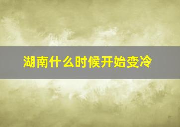 湖南什么时候开始变冷