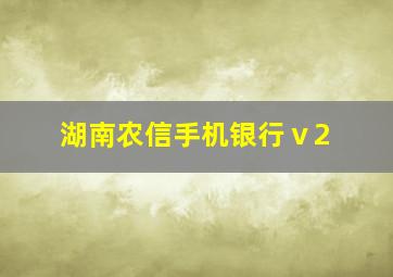 湖南农信手机银行ⅴ2