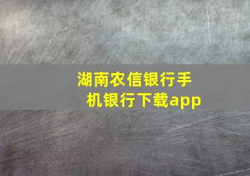 湖南农信银行手机银行下载app