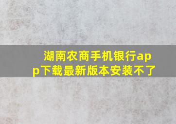 湖南农商手机银行app下载最新版本安装不了