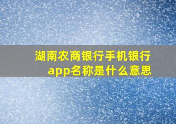 湖南农商银行手机银行app名称是什么意思