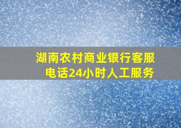 湖南农村商业银行客服电话24小时人工服务