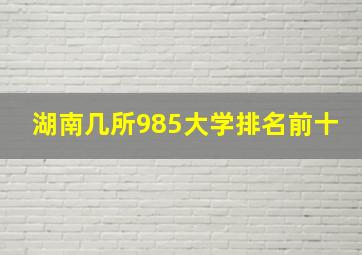 湖南几所985大学排名前十