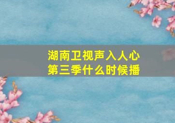 湖南卫视声入人心第三季什么时候播