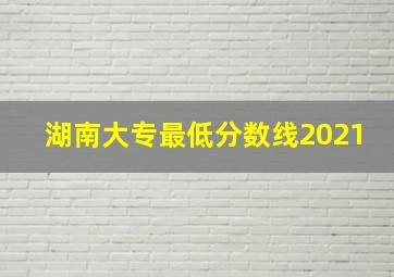 湖南大专最低分数线2021