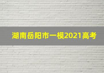 湖南岳阳市一模2021高考