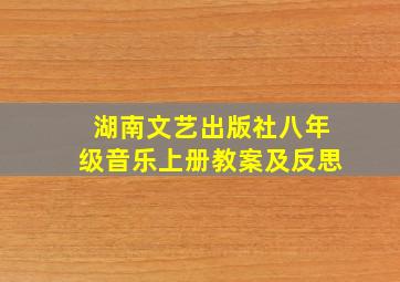 湖南文艺出版社八年级音乐上册教案及反思