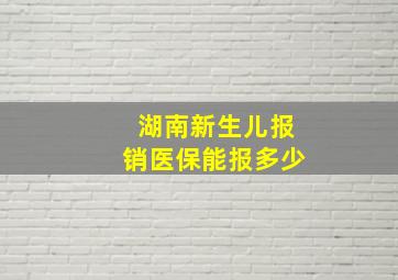 湖南新生儿报销医保能报多少