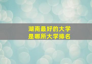 湖南最好的大学是哪所大学排名