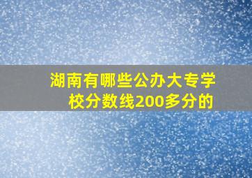 湖南有哪些公办大专学校分数线200多分的