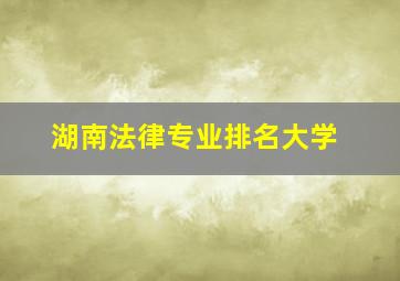 湖南法律专业排名大学