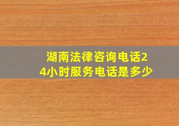 湖南法律咨询电话24小时服务电话是多少