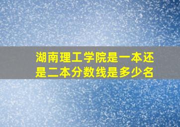 湖南理工学院是一本还是二本分数线是多少名