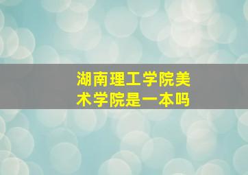 湖南理工学院美术学院是一本吗