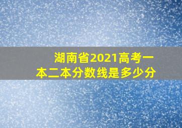 湖南省2021高考一本二本分数线是多少分