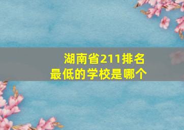 湖南省211排名最低的学校是哪个