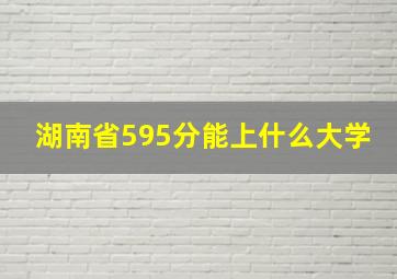 湖南省595分能上什么大学