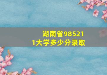 湖南省985211大学多少分录取