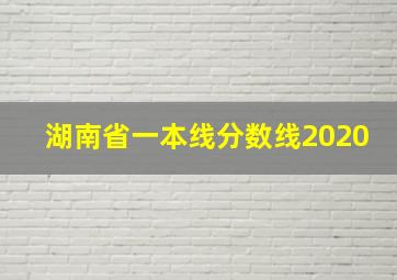 湖南省一本线分数线2020