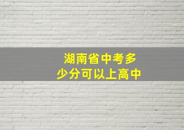 湖南省中考多少分可以上高中