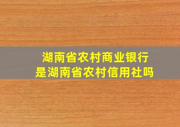 湖南省农村商业银行是湖南省农村信用社吗