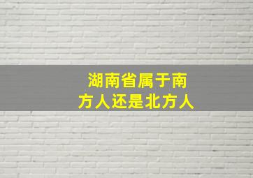 湖南省属于南方人还是北方人