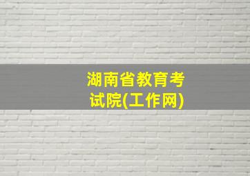 湖南省教育考试院(工作网)