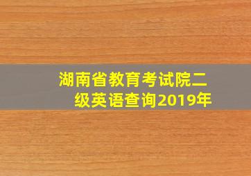 湖南省教育考试院二级英语查询2019年