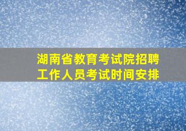 湖南省教育考试院招聘工作人员考试时间安排