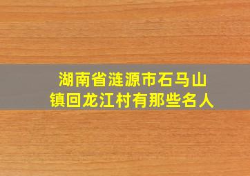 湖南省涟源市石马山镇回龙江村有那些名人