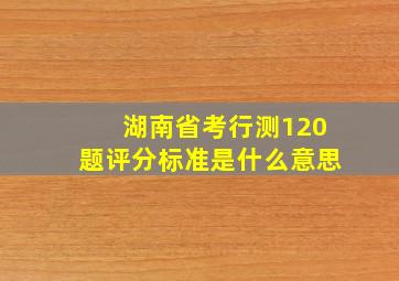 湖南省考行测120题评分标准是什么意思