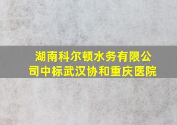 湖南科尔顿水务有限公司中标武汉协和重庆医院