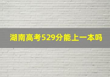 湖南高考529分能上一本吗