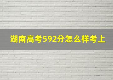 湖南高考592分怎么样考上