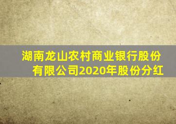 湖南龙山农村商业银行股份有限公司2020年股份分红