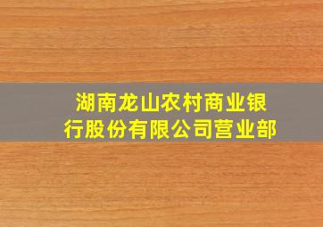 湖南龙山农村商业银行股份有限公司营业部