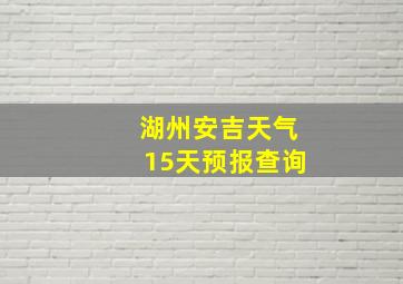 湖州安吉天气15天预报查询