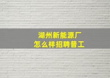 湖州新能源厂怎么样招聘普工