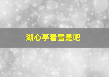 湖心亭看雪是吧