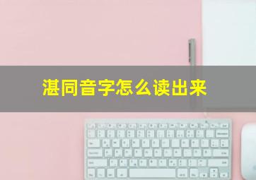 湛同音字怎么读出来