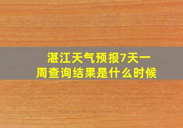 湛江天气预报7天一周查询结果是什么时候