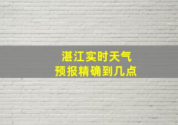 湛江实时天气预报精确到几点