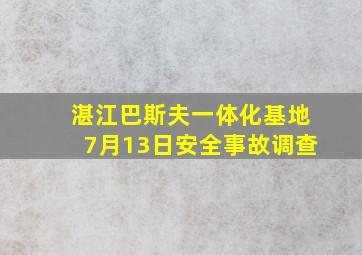 湛江巴斯夫一体化基地7月13日安全事故调查