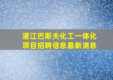 湛江巴斯夫化工一体化项目招聘信息最新消息