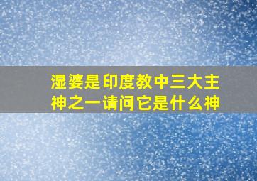 湿婆是印度教中三大主神之一请问它是什么神