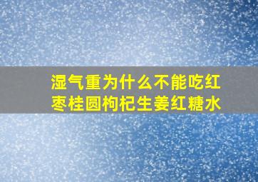 湿气重为什么不能吃红枣桂圆枸杞生姜红糖水