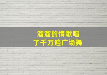 溜溜的情歌唱了千万遍广场舞