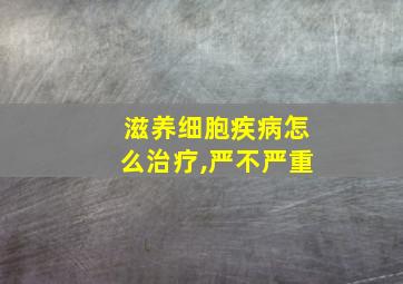 滋养细胞疾病怎么治疗,严不严重