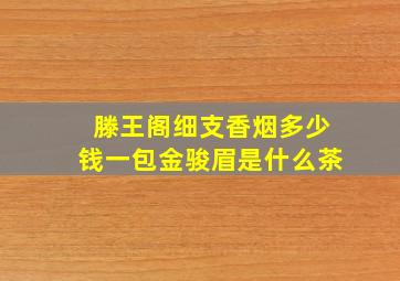 滕王阁细支香烟多少钱一包金骏眉是什么茶